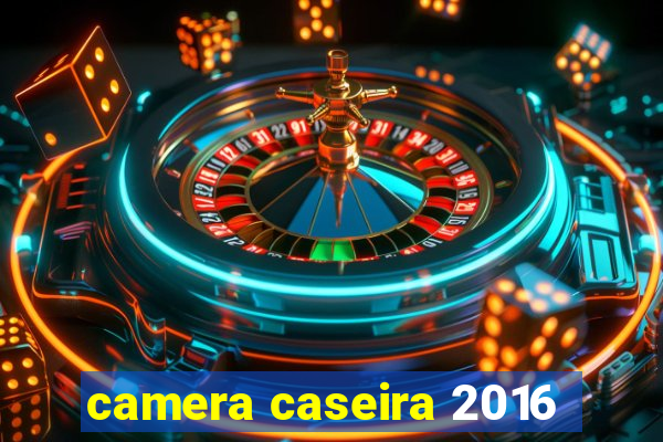 camera caseira 2016